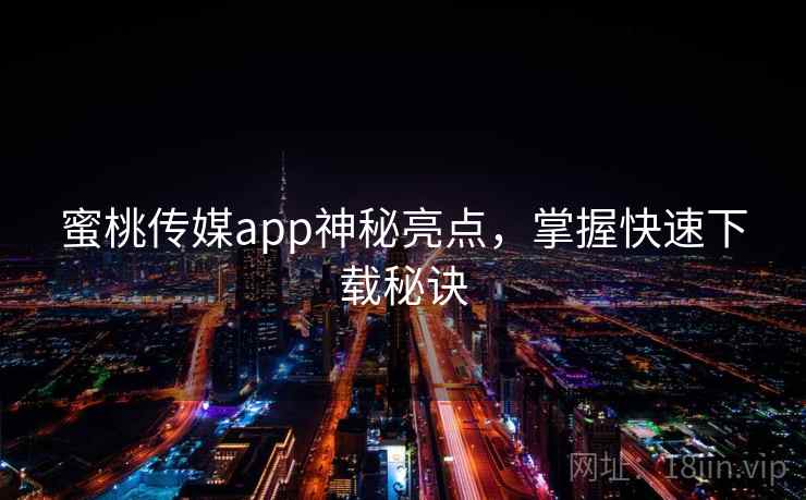 蜜桃传媒app神秘亮点，掌握快速下载秘诀