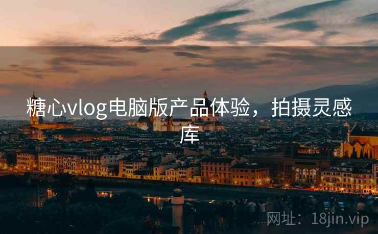糖心vlog电脑版产品体验，拍摄灵感库