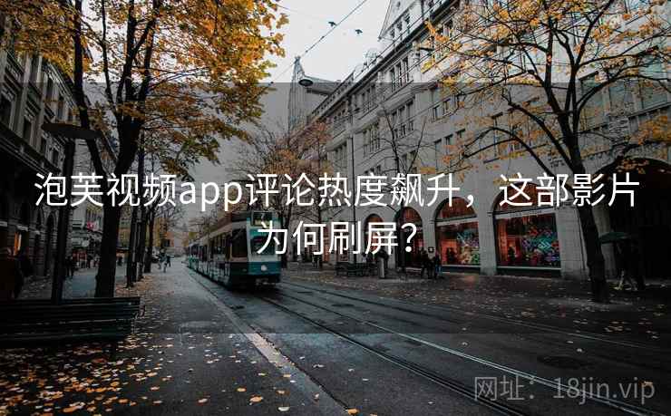 泡芙视频app评论热度飙升,这部影片为何刷屏?