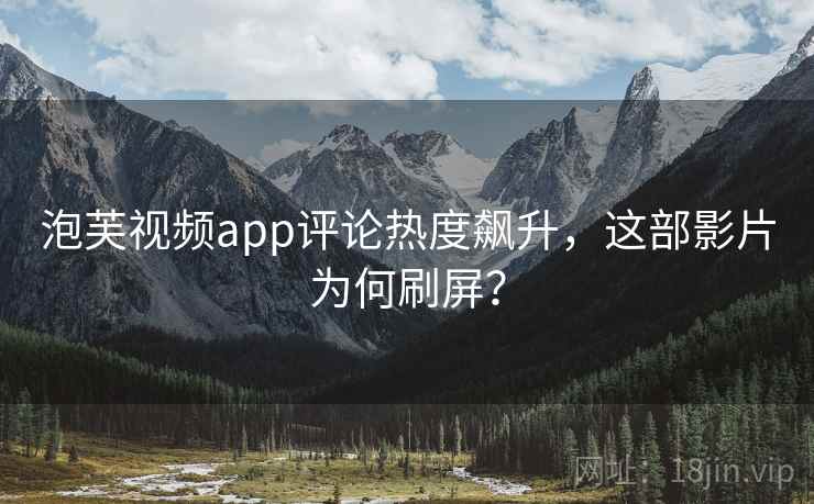 泡芙视频app评论热度飙升,这部影片为何刷屏?