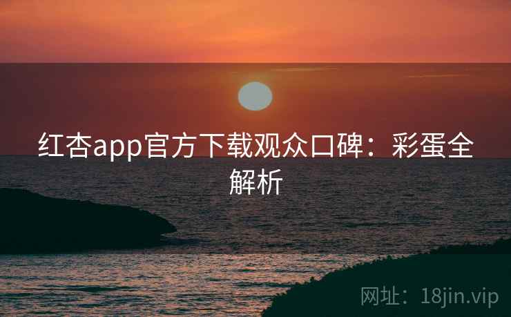 红杏app官方下载观众口碑:彩蛋全解析