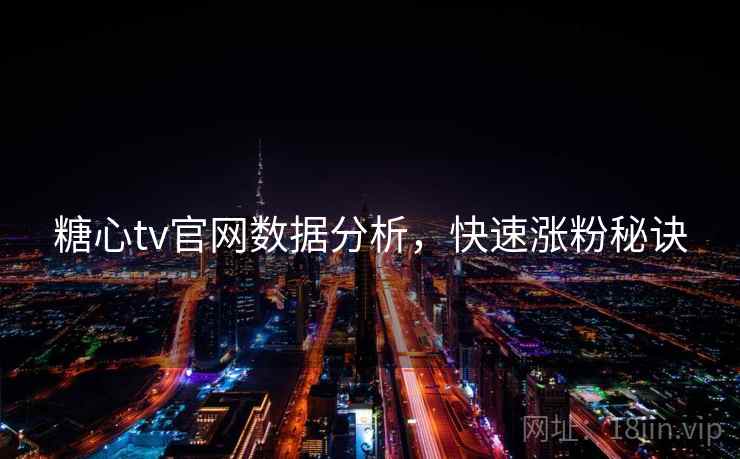 糖心tv官网数据分析，快速涨粉秘诀