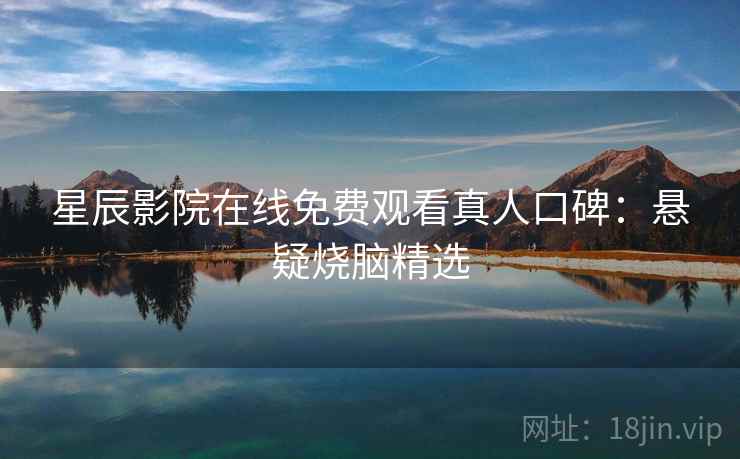 星辰影院在线免费观看真人口碑:悬疑烧脑精选