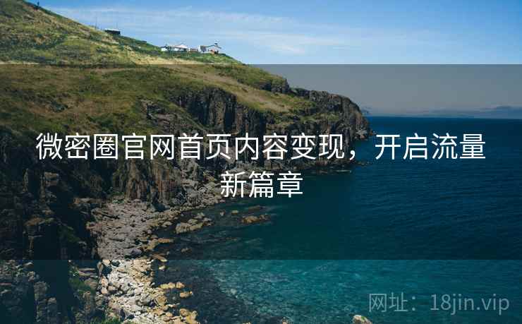 微密圈官网首页内容变现，开启流量新篇章