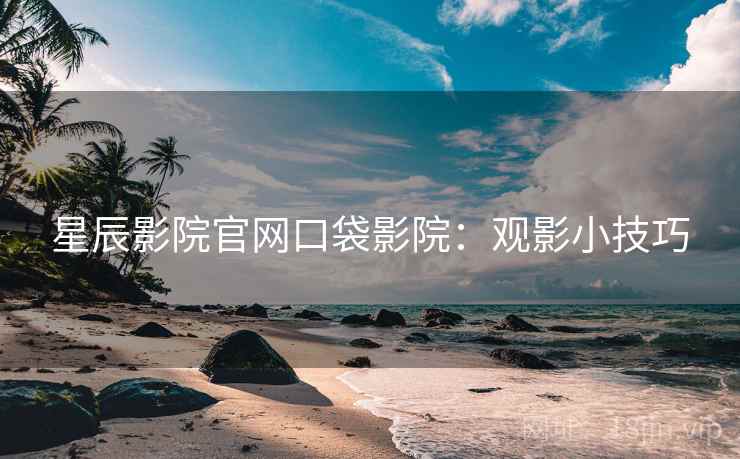 星辰影院官网口袋影院：观影小技巧