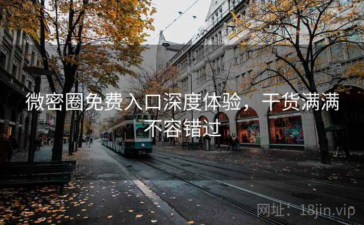 微密圈免费入口深度体验，干货满满不容错过