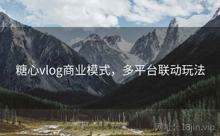 糖心vlog商业模式,多平台联动玩法