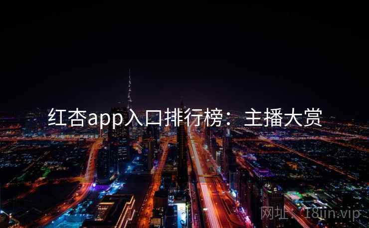 红杏app入口排行榜：主播大赏