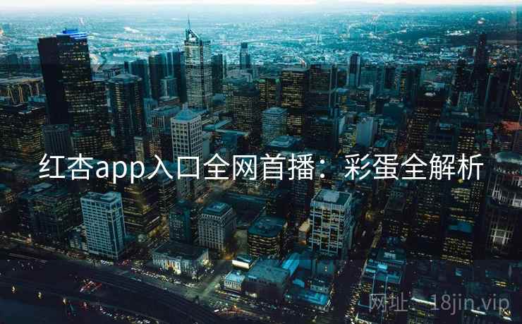 红杏app入口全网首播：彩蛋全解析